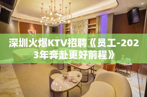 深圳火爆KTV招聘《员工-2023年奔赴更好前程》