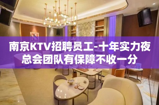 南京KTV招聘员工-十年实力夜总会团队有保障不收一分