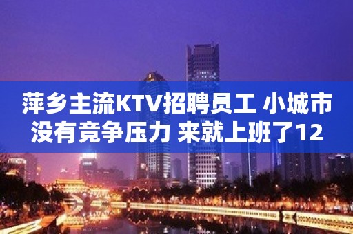 萍乡主流KTV招聘员工 小城市没有竞争压力 来就上班了12