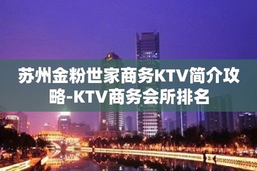 苏州金粉世家商务KTV简介攻略-KTV商务会所排名