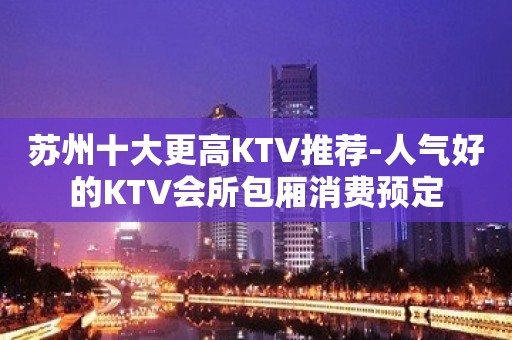 苏州十大更高KTV推荐-人气好的KTV会所包厢消费预定