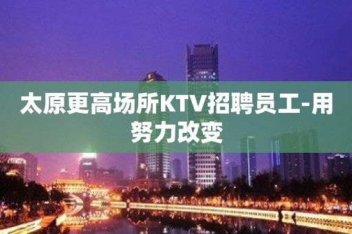 太原更高场所KTV招聘员工-用努力改变