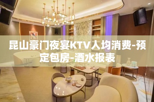 昆山豪门夜宴KTV人均消费-预定包房-酒水报表