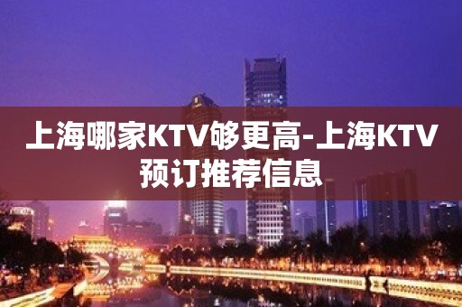 上海哪家KTV够更高-上海KTV预订推荐信息