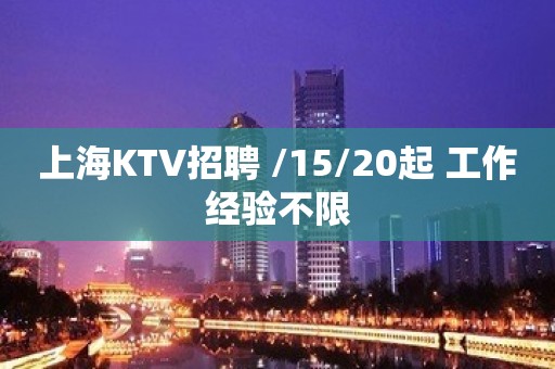 上海KTV招聘 /15/20起 工作经验不限