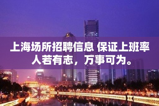 上海场所招聘信息 保证上班率 人若有志，万事可为。