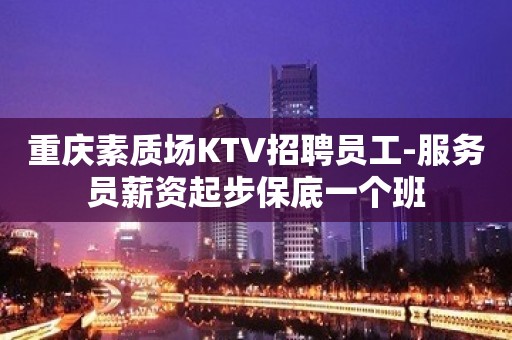 重庆素质场KTV招聘员工-服务员薪资起步保底一个班