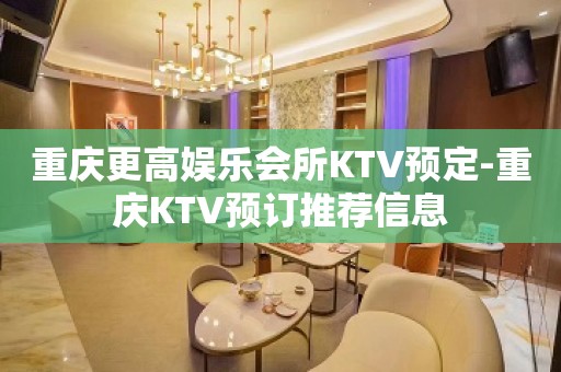 重庆更高娱乐会所KTV预定-重庆KTV预订推荐信息