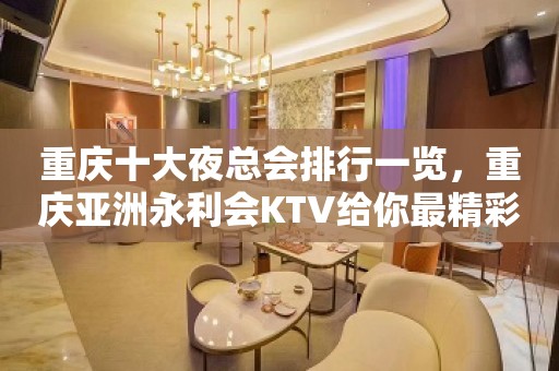 重庆十大夜总会排行一览，重庆亚洲永利会KTV给你最精彩的夜总会体验