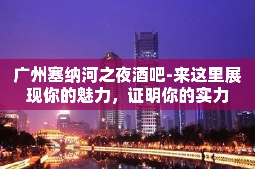 广州塞纳河之夜酒吧-来这里展现你的魅力，证明你的实力