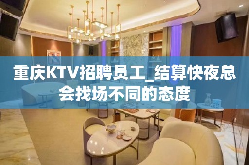 重庆KTV招聘员工_结算快夜总会找场不同的态度