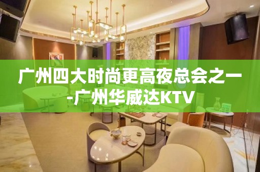 广州四大时尚更高夜总会之一-广州华威达KTV