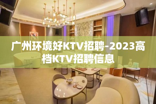 广州环境好KTV招聘-2023高档KTV招聘信息