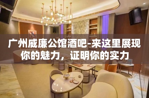 广州威廉公馆酒吧-来这里展现你的魅力，证明你的实力