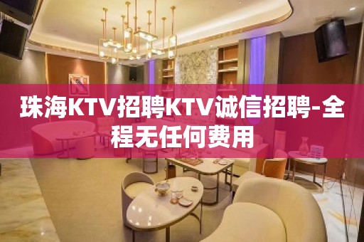 珠海KTV招聘KTV诚信招聘-全程无任何费用