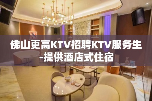 佛山更高KTV招聘KTV服务生-提供酒店式住宿