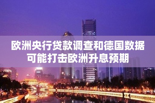 欧洲央行贷款调查和德国数据可能打击欧洲升息预期