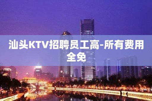 汕头KTV招聘员工高-所有费用全免