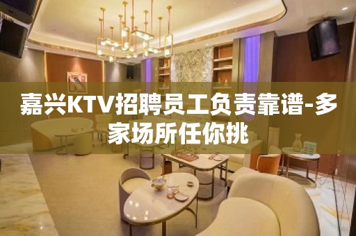 嘉兴KTV招聘员工负责靠谱-多家场所任你挑