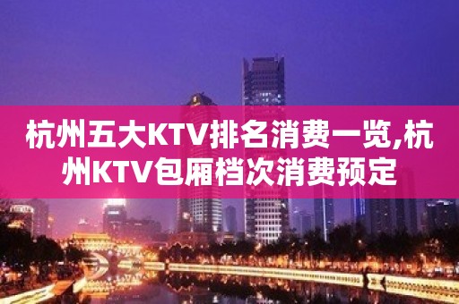 杭州五大KTV排名消费一览,杭州KTV包厢档次消费预定