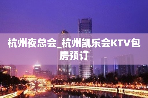 杭州夜总会_杭州凯乐会KTV包房预订