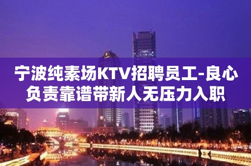 宁波纯素场KTV招聘员工-良心负责靠谱带新人无压力入职