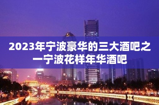 2023年宁波豪华的三大酒吧之一宁波花样年华酒吧