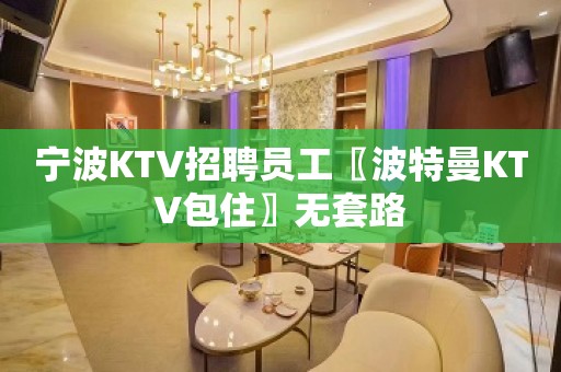 宁波KTV招聘员工〖波特曼KTV包住〗无套路