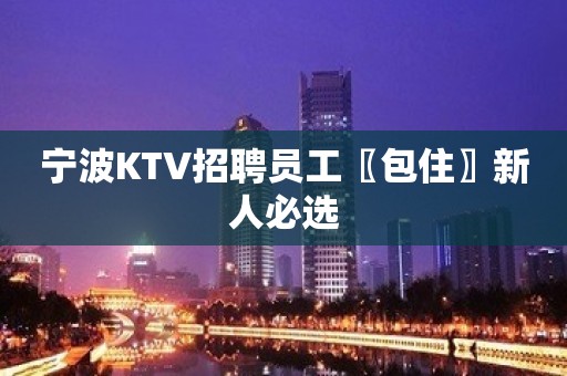 宁波KTV招聘员工〖包住〗新人必选