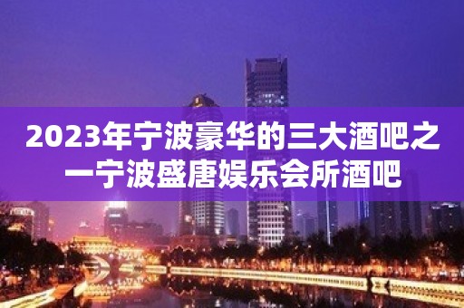 2023年宁波豪华的三大酒吧之一宁波盛唐娱乐会所酒吧