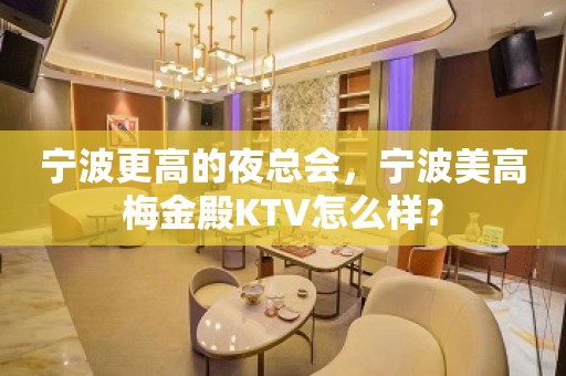 宁波更高的夜总会，宁波美高梅金殿KTV怎么样？