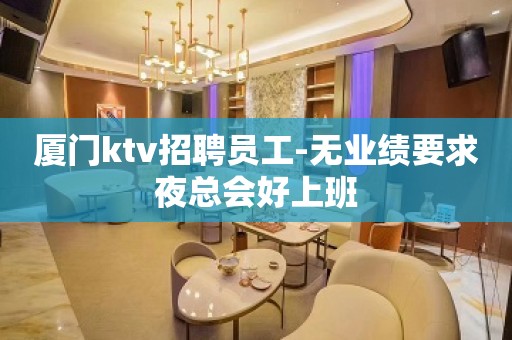 厦门ktv招聘员工-无业绩要求夜总会好上班