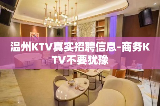 温州KTV真实招聘信息-商务KTV不要犹豫