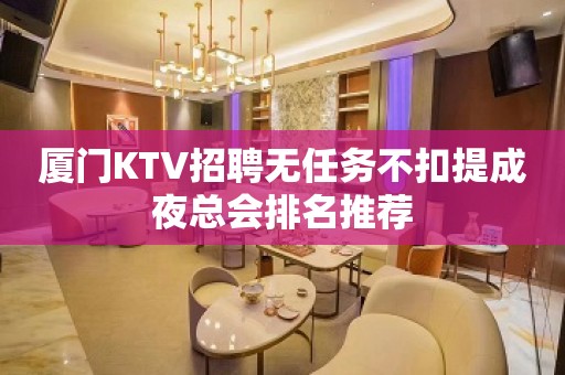 厦门KTV招聘无任务不扣提成夜总会排名推荐