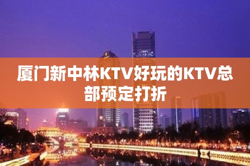 厦门新中林KTV好玩的KTV总部预定打折