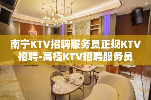 南宁KTV招聘服务员正规KTV招聘-高档KTV招聘服务员