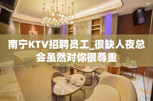 南宁KTV招聘员工_很缺人夜总会虽然对你很尊重