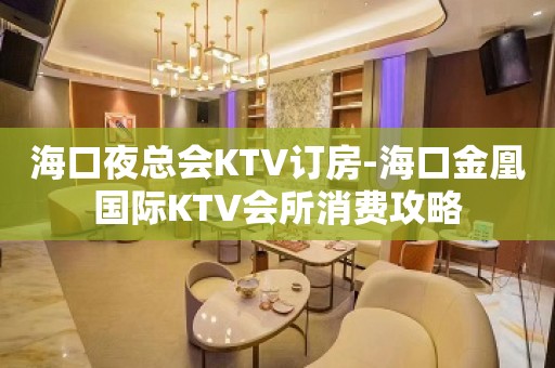 海口夜总会KTV订房-海口金凰国际KTV会所消费攻略