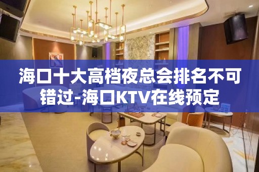 海口十大高档夜总会排名不可错过-海口KTV在线预定