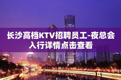 长沙高档KTV招聘员工-夜总会入行详情点击查看