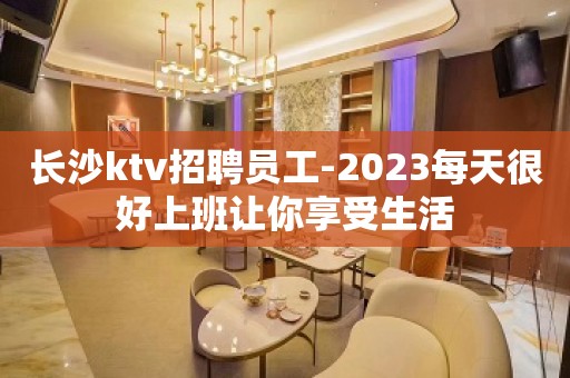 长沙ktv招聘员工-2023每天很好上班让你享受生活