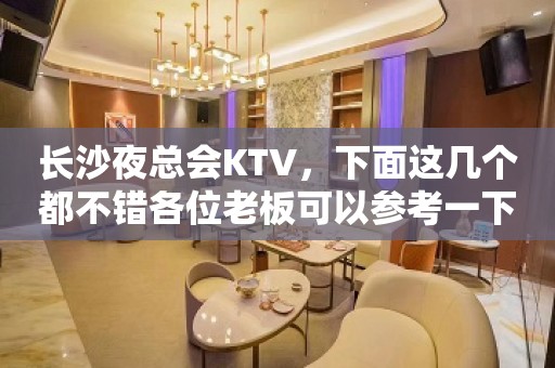 长沙夜总会KTV，下面这几个都不错各位老板可以参考一下！