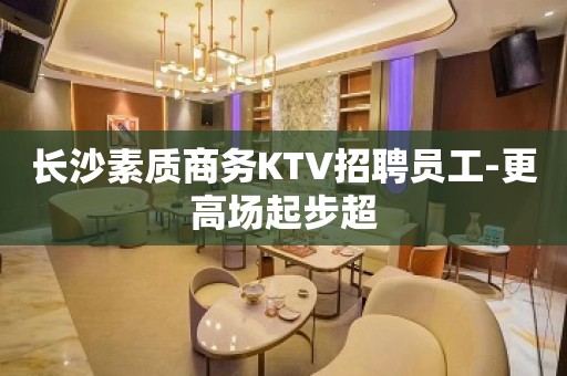 长沙素质商务KTV招聘员工-更高场起步超