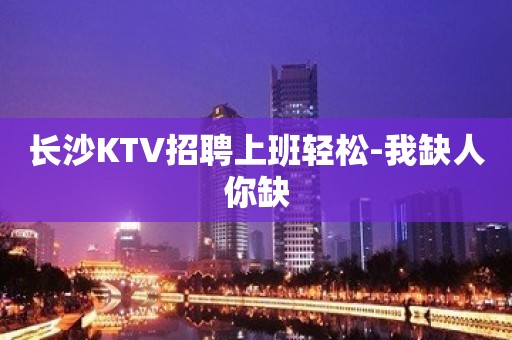 长沙KTV招聘上班轻松-我缺人你缺