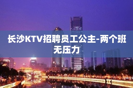 长沙KTV招聘员工公主-两个班无压力