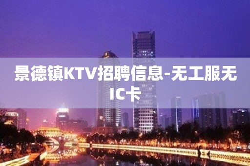 景德镇KTV招聘信息-无工服无IC卡