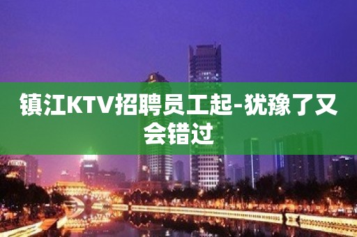 镇江KTV招聘员工起-犹豫了又会错过