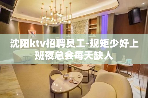 沈阳ktv招聘员工-规矩少好上班夜总会每天缺人