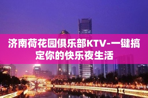 济南荷花园俱乐部KTV-一键搞定你的快乐夜生活