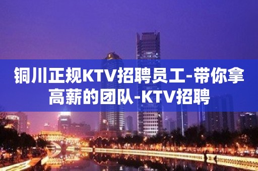 铜川正规KTV招聘员工-带你拿高薪的团队-KTV招聘